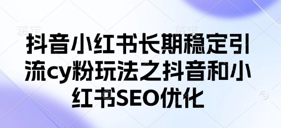 抖音小红书长期稳定引流cy粉玩法之抖音和小红书SEO优化-沐风资源库