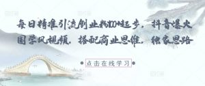 每日精准引流创业粉100+起步，抖音爆火国学风视频，搭配商业思维，独家思路-沐风资源库