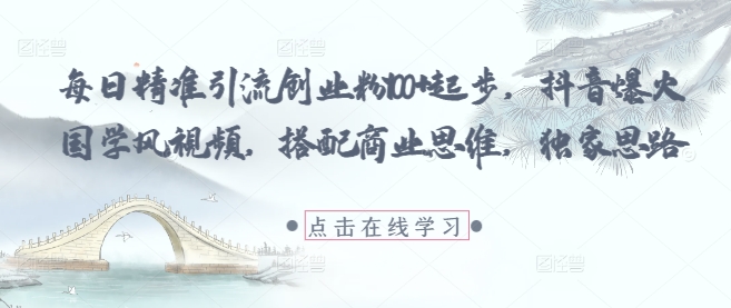 每日精准引流创业粉100+起步，抖音爆火国学风视频，搭配商业思维，独家思路-沐风资源库
