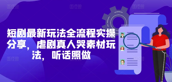 短剧最新玩法全流程实操分享，虐剧真人哭素材玩法，听话照做-沐风资源库