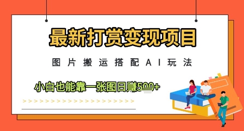 最新打赏变现项目，图片搬运搭配AI玩法，小白也能靠一张图日入5张-沐风资源库