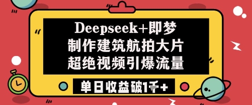 Deepseek+即梦制作建筑航拍大片超绝视频引爆流量单日收益破1k+-沐风资源库