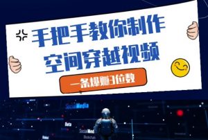 手把手教你制作空间穿越视频，一条爆挣3位数-沐风资源库