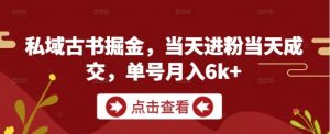 私域古书掘金，当天进粉当天成交，单号月入6k+-沐风资源库