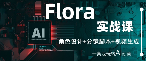 Flora实战课：角色设计+分镜脚本+视频生成，一条龙玩转AI创意-沐风资源库