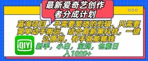 最新爱奇艺创作者分成计划，不需要繁琐的剪辑，只需要简单动手搬运，一键过原创，有手就能做-沐风资源库