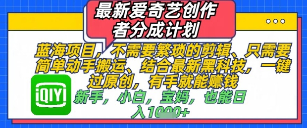 最新爱奇艺创作者分成计划，不需要繁琐的剪辑，只需要简单动手搬运，一键过原创，有手就能做-沐风资源库