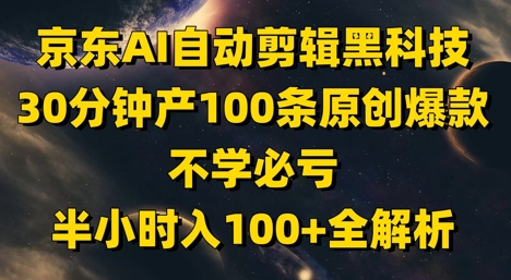 京东AI自动剪辑黑科技，30分钟产100条原创爆款，不学必亏！半小时入100+全解析-沐风资源库