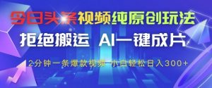 今日头条视频纯原创玩法，拒绝搬运，AI一键成片， 2分钟一条爆款视频，小白也能轻松日入3张+【揭秘】-沐风资源库