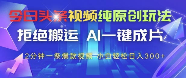 今日头条视频纯原创玩法，拒绝搬运，AI一键成片， 2分钟一条爆款视频，小白也能轻松日入3张+【揭秘】-沐风资源库