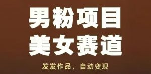 男粉项目美女赛道，发发作品，轻松获流自动变现-沐风资源库