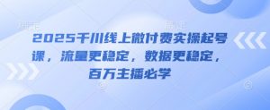 2025千川线上微付费实操起号课，流量更稳定，数据更稳定，百万主播必学-沐风资源库