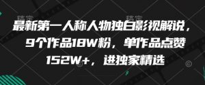 最新第一人称人物独白影视解说，9个作品18W粉，单作品点赞152W+，进独家精选-沐风资源库
