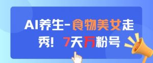 AI养生新玩法，食物美女走秀，7天万粉号-沐风资源库