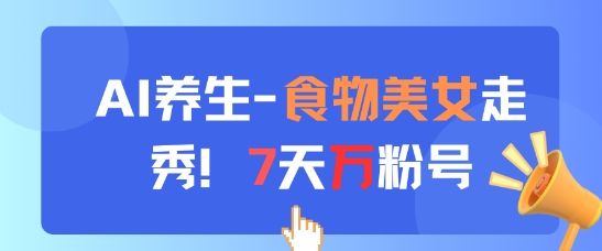 AI养生新玩法，食物美女走秀，7天万粉号-沐风资源库