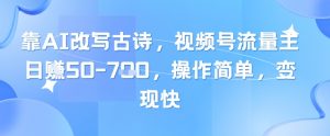 靠AI改写古诗，视频号流量主日入几张，操作简单，变现快-沐风资源库