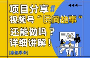 视频号“民间故事”是什么?还能不能做?怎么做?详细讲解-沐风资源库