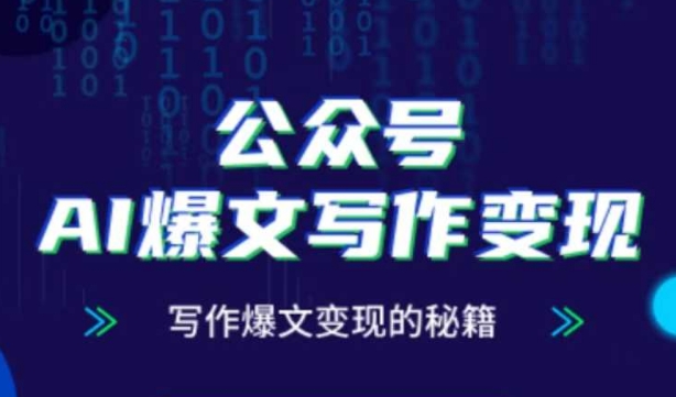 公众号AI爆文写作变现秘籍，零基础、指令、变现、涨粉必学的AI爆文写作课-沐风资源库