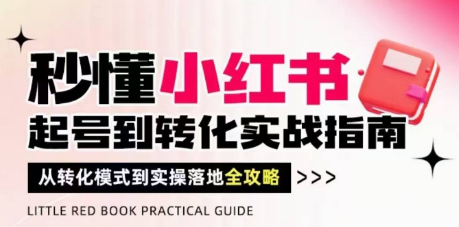 秒懂小红书-起号到转化实战指南，​从转化模式到实操落地全攻略，让你破解流量玄学，做得有结果-沐风资源库