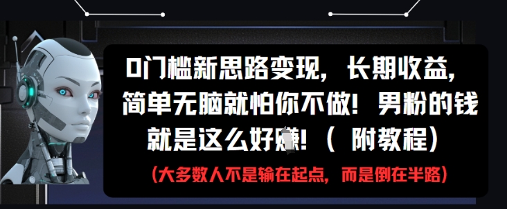 0门槛新思路变现，长期收益，简单无脑就怕你不做，男粉的钱就是这么好挣(附教程)-沐风资源库