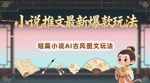 小说推文最新爆款玩法,短篇小说AI古风图文玩法-沐风资源库