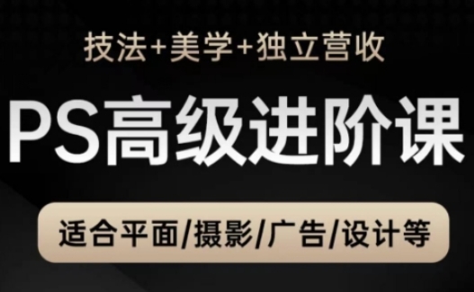 PS高级后期进阶课（技法+美学+独立营收），适合平面摄影广告设计等-沐风资源库