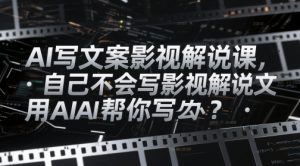 AI写文案影视解说课，自己不会写影视解说文案怎么办？用AI帮你写-沐风资源库