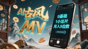 AI一键生成古风音乐MV，0剪辑基础1小时出片，多种变现渠道，一部手机月入5位数-沐风资源库
