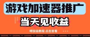 游戏加速器推广项目当天见收益，纯干货喂饭级教程分享-沐风资源库