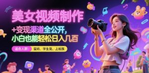 美女视频制作 + 变现渠道全公开，小白也能轻松日入几张【揭秘】-沐风资源库