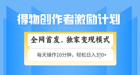 得物创作者激励,独家变现模式,轻松上手,日入3张+可矩阵,可放大【揭秘】-沐风资源库