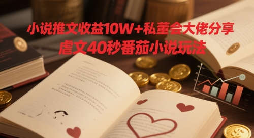 小说推文收益10W+私董会大佬分享，虐文40秒番茄小说玩法-沐风资源库