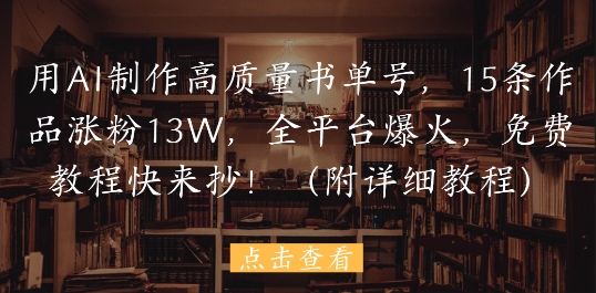 用AI制作高质量书单号，15条作品涨粉13W，全平台爆火，免费教程快来抄(附详细教程)-沐风资源库