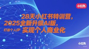 28天小红书特训营，2025全新升级AI版，打造个人IP，实现个人商业化-沐风资源库