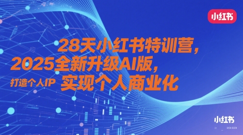 28天小红书特训营，2025全新升级AI版，打造个人IP，实现个人商业化-沐风资源库