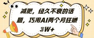 减肥，经久不衰的话题，巧用AI两个月狂挣2W+-沐风资源库