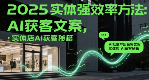 2025实体强效率方法：AI批量产出获客文案，实体店AI获客秘籍-沐风资源库