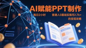 AI赋能PPT制作，每日2小时，普通人0基础实操月入7k+ 的变现攻略-沐风资源库