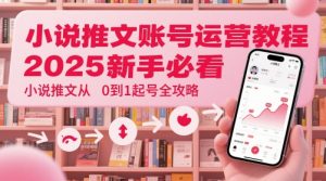 小说推文账号运营起号教程，2025新手必看，小说推文从0到1起号全攻略-沐风资源库