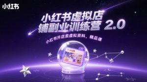 小红书虚拟店铺副业训练营2.0，小红书开店卖虚拟资料，精品课-沐风资源库