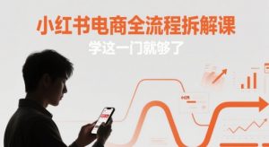 小红书电商全流程拆解课，学这一门就够了-沐风资源库