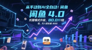 从手动到AI全自动！闲鱼4.0托管模式升级，效率提升10 倍，月入轻松破 8k【揭秘】-沐风资源库