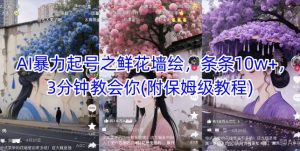 AI暴力起号之鲜花墙绘，条条10w+，3分钟教会你(附保姆级教程)-沐风资源库