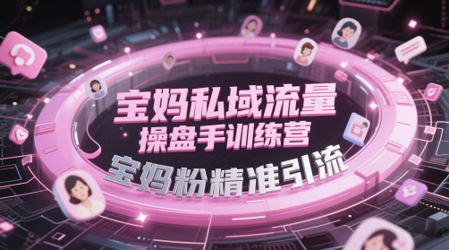宝妈私域流量操盘手训练营，宝妈粉精准引流-沐风资源库