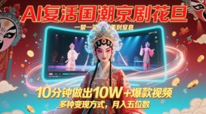 AI复活国潮京剧花旦，一颦一笑美到窒息，10分钟做出10W+爆款视频，多种变现方式，月入五位数-沐风资源库