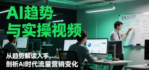 AI趋势与实操视频，从趋势解读入手，剖析AI时代流量营销变化-沐风资源库