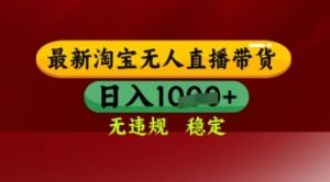 【最新】淘宝无人直播带货，独家技术，日入多张，无违规无封号，操作简单，长期稳定【揭秘】-沐风资源库