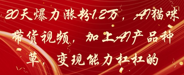 20天爆力涨粉1.2W，AI猫咪带货视频，加上AI产品种草，变现能力杠杠的-沐风资源库
