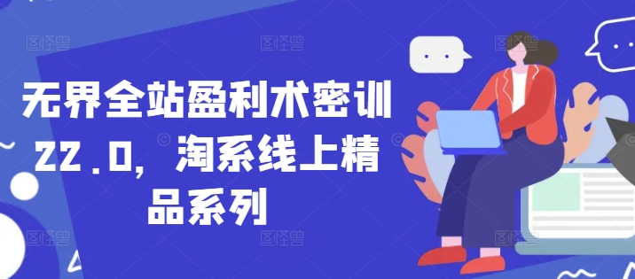 无界全站盈利术密训22.0，淘系线上精品系列-沐风资源库