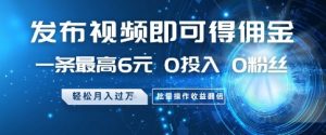 发布视频即可得佣金，一条最高6元，0投入 0粉丝  会发视频就行，月入过W，批量操作收益翻倍【揭秘】-沐风资源库